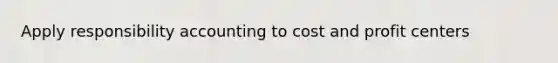 Apply responsibility accounting to cost and profit centers