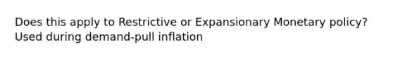 Does this apply to Restrictive or Expansionary Monetary policy? Used during demand-pull inflation