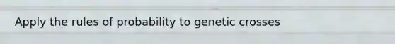 Apply the rules of probability to genetic crosses