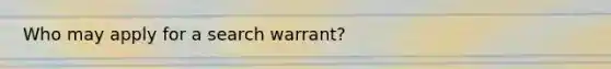 Who may apply for a search warrant?