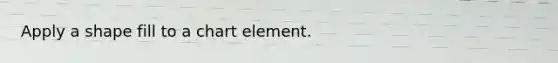 Apply a shape fill to a chart element.