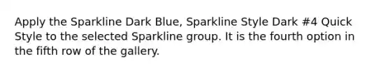 Apply the Sparkline Dark Blue, Sparkline Style Dark #4 Quick Style to the selected Sparkline group. It is the fourth option in the fifth row of the gallery.