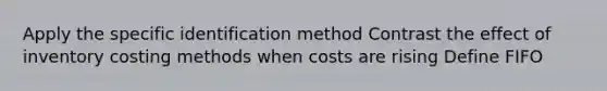 Apply the specific identification method Contrast the effect of inventory costing methods when costs are rising Define FIFO