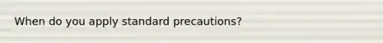 When do you apply standard precautions?