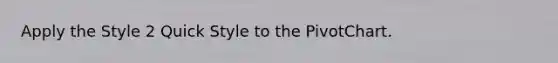 Apply the Style 2 Quick Style to the PivotChart.