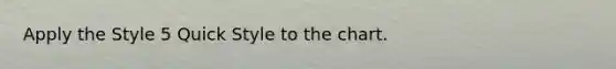 Apply the Style 5 Quick Style to the chart.