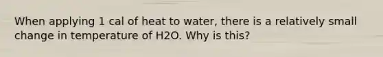 When applying 1 cal of heat to water, there is a relatively small change in temperature of H2O. Why is this?