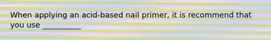 When applying an acid-based nail primer, it is recommend that you use __________