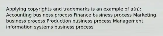 Applying copyrights and trademarks is an example of a(n): Accounting business process Finance business process Marketing business process Production business process Management information systems business process