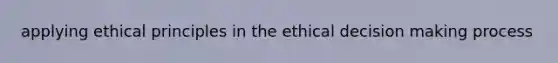 applying ethical principles in the ethical decision making process