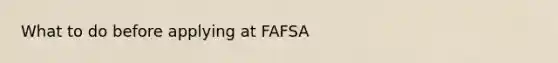 What to do before applying at FAFSA