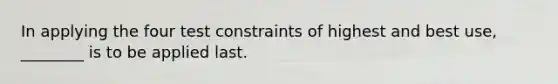 In applying the four test constraints of highest and best use, ________ is to be applied last.