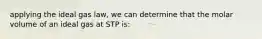 applying the ideal gas law, we can determine that the molar volume of an ideal gas at STP is: