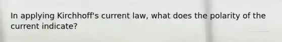 In applying Kirchhoff's current law, what does the polarity of the current indicate?