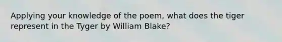 Applying your knowledge of the poem, what does the tiger represent in the Tyger by William Blake?