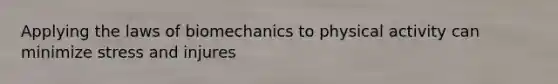 Applying the laws of biomechanics to physical activity can minimize stress and injures
