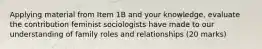 Applying material from Item 1B and your knowledge, evaluate the contribution feminist sociologists have made to our understanding of family roles and relationships (20 marks)