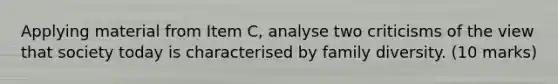Applying material from Item C, analyse two criticisms of the view that society today is characterised by family diversity. (10 marks)