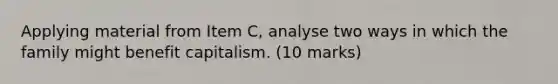 Applying material from Item C, analyse two ways in which the family might benefit capitalism. (10 marks)