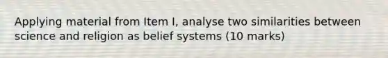 Applying material from Item I, analyse two similarities between science and religion as belief systems (10 marks)