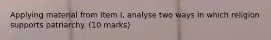 Applying material from Item I, analyse two ways in which religion supports patriarchy. (10 marks)