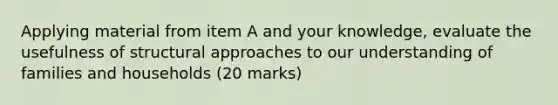 Applying material from item A and your knowledge, evaluate the usefulness of structural approaches to our understanding of families and households (20 marks)