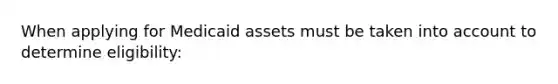 When applying for Medicaid assets must be taken into account to determine eligibility: