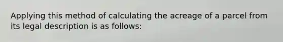 Applying this method of calculating the acreage of a parcel from its legal description is as follows: