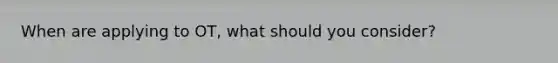 When are applying to OT, what should you consider?