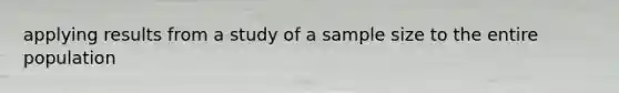 applying results from a study of a sample size to the entire population