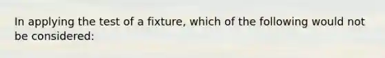 In applying the test of a fixture, which of the following would not be considered: