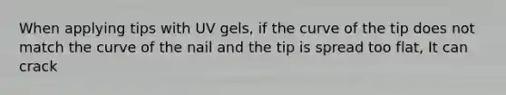 When applying tips with UV gels, if the curve of the tip does not match the curve of the nail and the tip is spread too flat, It can crack