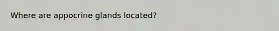 Where are appocrine glands located?