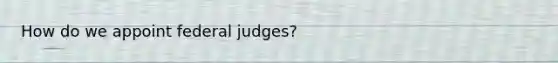 How do we appoint federal judges?