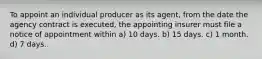 To appoint an individual producer as its agent, from the date the agency contract is executed, the appointing insurer must file a notice of appointment within a) 10 days. b) 15 days. c) 1 month. d) 7 days.