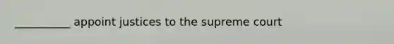 __________ appoint justices to the supreme court