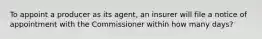 To appoint a producer as its agent, an insurer will file a notice of appointment with the Commissioner within how many days?