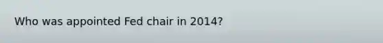 Who was appointed Fed chair in 2014?