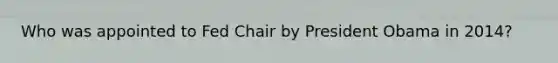 Who was appointed to Fed Chair by President Obama in 2014?