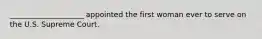 ____________________ appointed the first woman ever to serve on the U.S. Supreme Court.