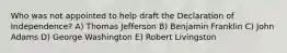 Who was not appointed to help draft the Declaration of Independence? A) Thomas Jefferson B) Benjamin Franklin C) John Adams D) George Washington E) Robert Livingston