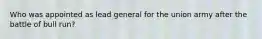 Who was appointed as lead general for the union army after the battle of bull run?