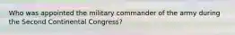 Who was appointed the military commander of the army during the Second Continental Congress?