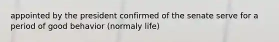 appointed by the president confirmed of the senate serve for a period of good behavior (normaly life)