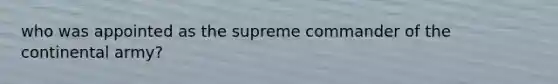 who was appointed as the supreme commander of the continental army?