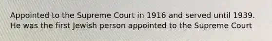 Appointed to the Supreme Court in 1916 and served until 1939. He was the first Jewish person appointed to the Supreme Court