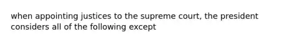 when appointing justices to the supreme court, the president considers all of the following except