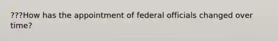 ???How has the appointment of federal officials changed over time?