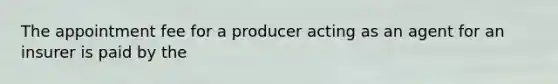 The appointment fee for a producer acting as an agent for an insurer is paid by the