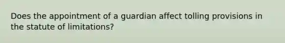 Does the appointment of a guardian affect tolling provisions in the statute of limitations?